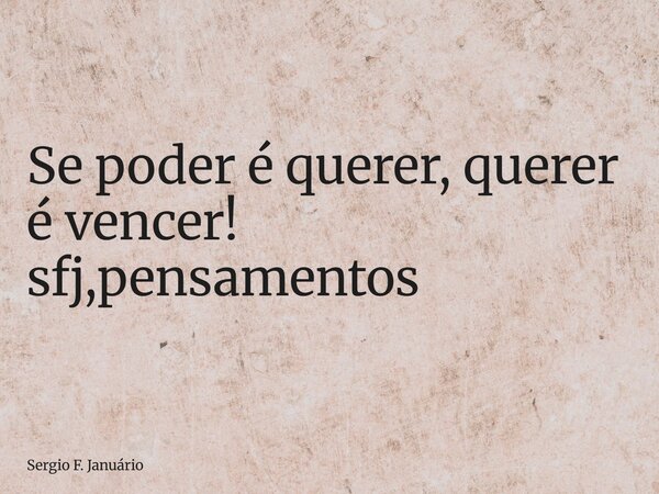 ⁠Se poder é querer, querer é vencer! sfj,pensamentos... Frase de Sergio F. Januário.