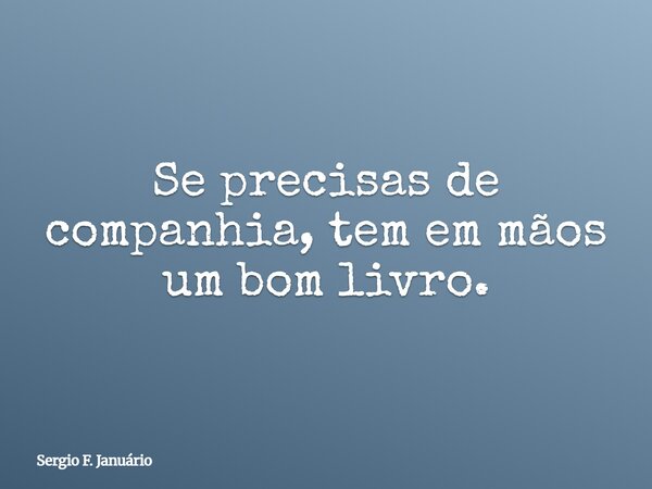 Se precisas de companhia, tem em mãos um bom livro.... Frase de Sergio F. Januário.