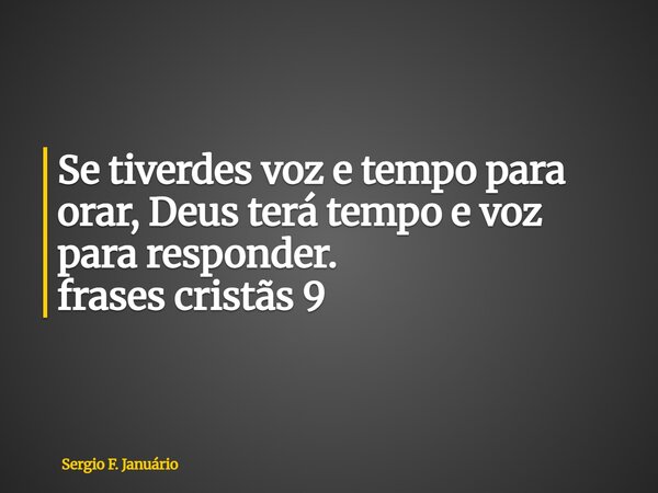 ⁠Se tiverdes voz e tempo para orar, Deus terá tempo e voz para responder. frases cristãs 9... Frase de Sergio F. Januário.