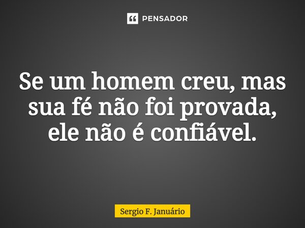 ⁠Se um homem creu, mas sua fé não foi provada, ele não é confiável.... Frase de Sergio F. Januario.