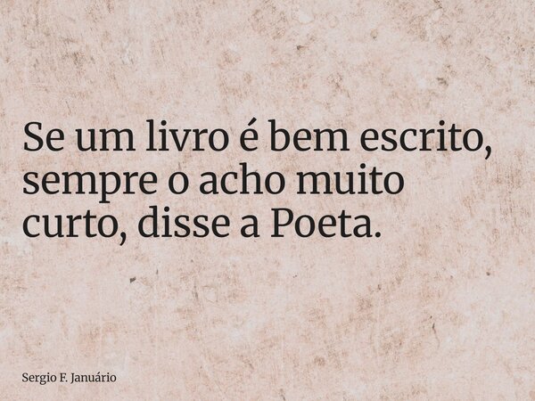 ⁠Se um livro é bem escrito, sempre o acho muito curto, disse a Poeta.... Frase de Sergio F. Januário.