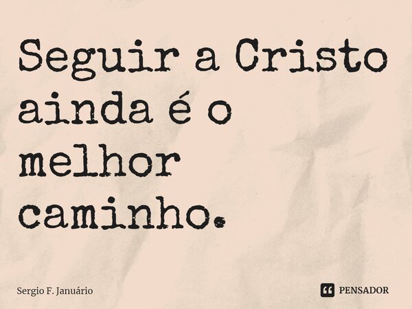 ⁠Seguir a Cristo ainda é o melhor caminho.... Frase de Sergio F. Januario.