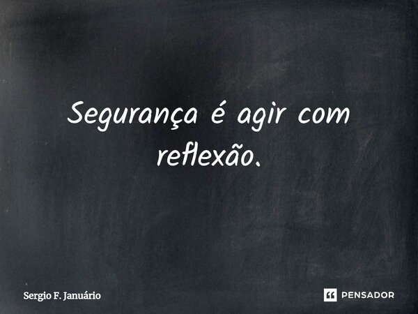 ⁠Segurança é agir com reflexão.... Frase de Sergio F. Januario.