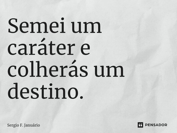 ⁠Semei um caráter e colherás um destino.... Frase de Sergio F. Januario.
