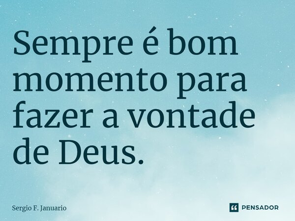 ⁠Sempre é bom momento para fazer a vontade de Deus.... Frase de Sergio F. Januario.