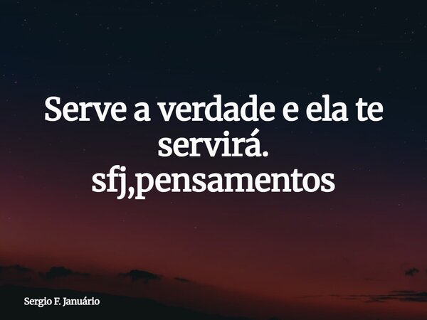 Serve a verdade e ela te servirá. sfj,pensamentos⁠... Frase de Sergio F. Januário.