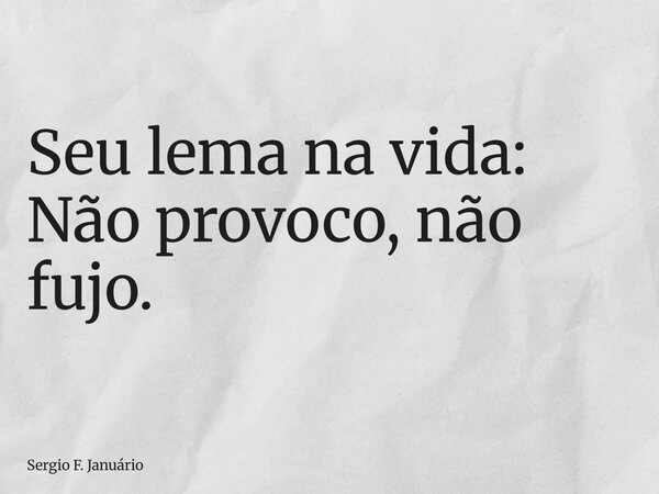 ⁠Seu lema na vida: Não provoco, não fujo.... Frase de Sergio F. Januário.