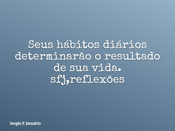 Seus hábitos diários determinarão o resultado de sua vida. sfj,reflexões⁠... Frase de Sergio F. Januário.