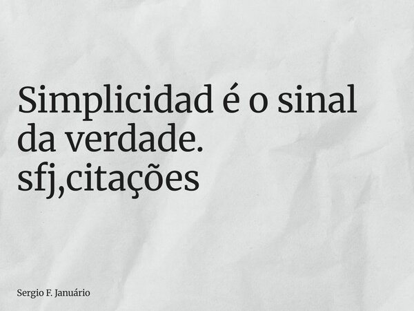 ⁠Simplicidad é o sinal da verdade. sfj,citações... Frase de Sergio F. Januário.