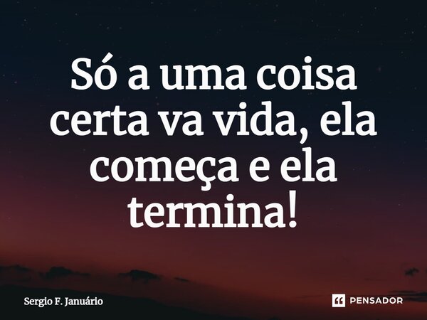 ⁠Só a uma coisa certa va vida, ela começa e ela termina!... Frase de Sergio F. Januario.