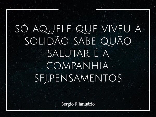só aquele que viveu a solidão sabe quão salutar é a companhia. sfj,pensamentos⁠... Frase de Sergio F. Januário.