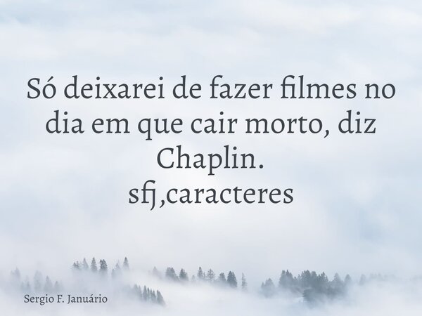 Só deixarei de fazer filmes no dia em que cair morto, diz Chaplin. sfj,caracteres⁠... Frase de Sergio F. Januário.