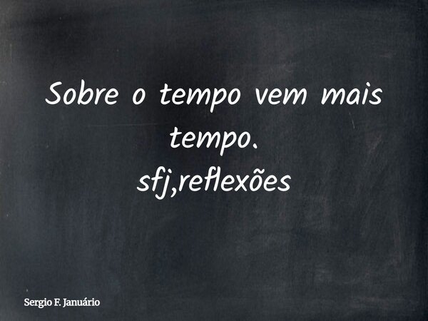 Sobre o tempo vem mais tempo. sfj,reflexões⁠... Frase de Sergio F. Januário.