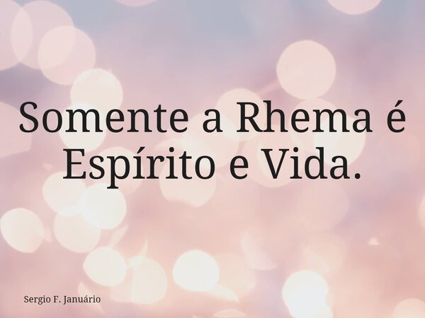 Somente a Rhema é Espírito e Vida.⁠... Frase de Sergio F. Januário.