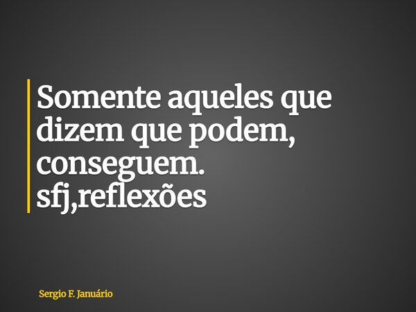 ⁠Somente aqueles que dizem que podem, conseguem. sfj,reflexões... Frase de Sergio F. Januário.