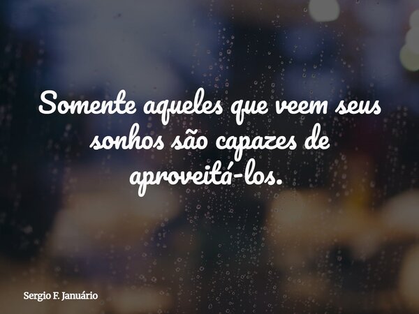 Somente aqueles que veem seus sonhos são capazes de aproveitá-los. ⁠... Frase de Sergio F. Januário.