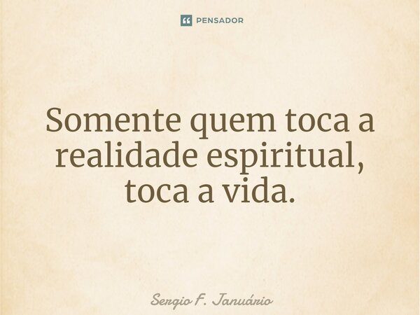 ⁠Somente quem toca a realidade espiritual, toca a vida.... Frase de Sergio F. Januario.