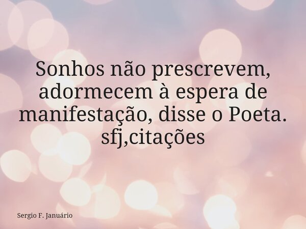 Sonhos não prescrevem, adormecem à espera de manifestação, disse o Poeta. sfj,citações⁠... Frase de Sergio F. Januário.