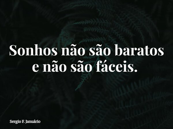 Sonhos não são baratos e não são fáceis. ⁠... Frase de Sergio F. Januário.