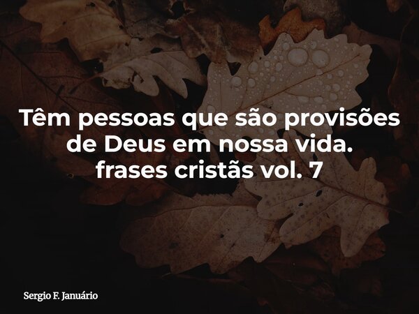 Têm pessoas que são provisões de Deus em nossa vida. frases cristãs vol. 7⁠... Frase de Sergio F. Januário.