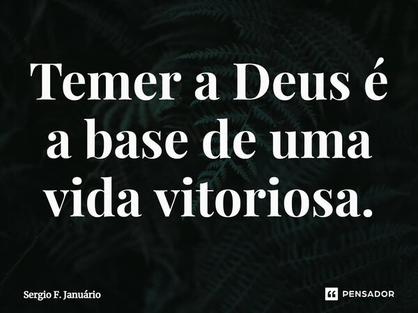 ⁠Temer a Deus é a base de uma vida vitoriosa.... Frase de Sergio F. Januario.