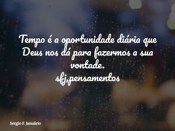 ⁠Tempo é a oportunidade diária que Deus nos dá para fazermos a sua vontade. sfj,pensamentos... Frase de Sergio F. Januário.