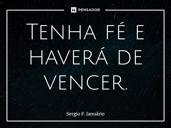 ⁠Tenha fé e haverá de vencer.... Frase de Sergio F. Januario.
