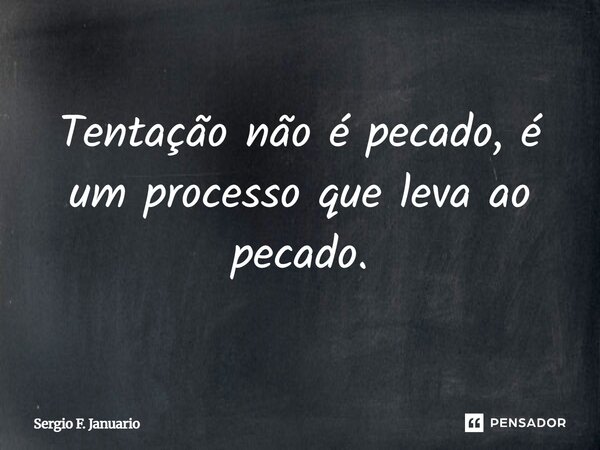 Tentação não é pecado, é um processo que leva ao pecado.... Frase de Sergio F. Januario.