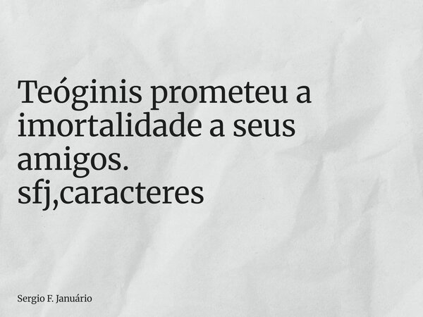 ⁠Teóginis prometeu a imortalidade a seus amigos. sfj,caracteres... Frase de Sergio F. Januário.