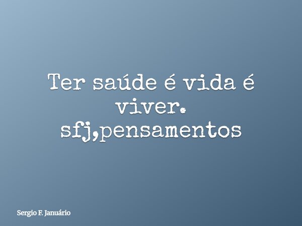 Ter saúde é vida é viver. sfj,pensamentos⁠... Frase de Sergio F. Januário.