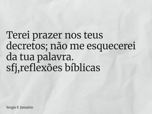 ⁠Terei prazer nos teus decretos; não me esquecerei da tua palavra. sfj,reflexões bíblicas... Frase de Sergio F. Januário.