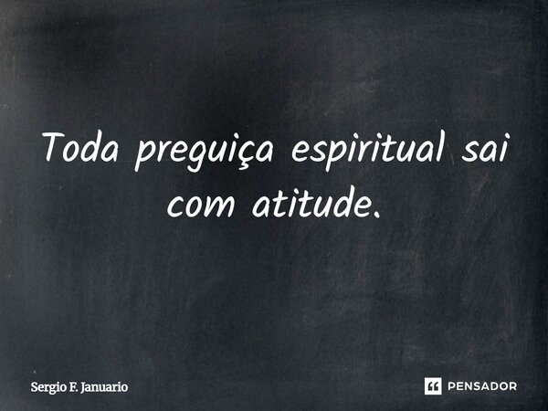 Toda preguiça espiritual sai com atitude.... Frase de Sergio F. Januário.