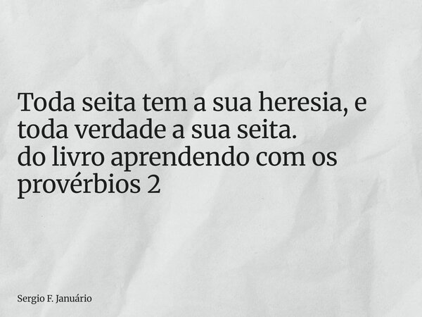 ⁠Toda seita tem a sua heresia, e toda verdade a sua seita. do livro aprendendo com os provérbios 2... Frase de Sergio F. Januário.