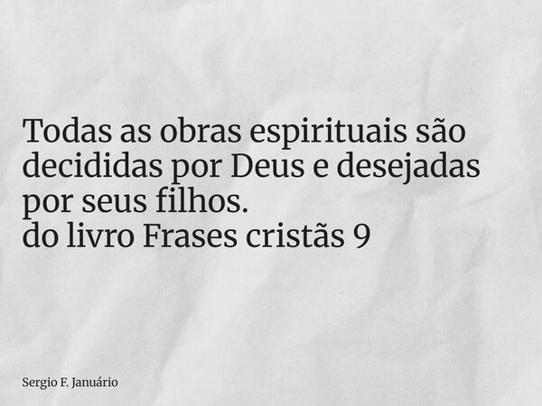 ⁠Todas as obras espirituais são decididas por Deus e desejadas por seus filhos. do livro Frases cristãs 9... Frase de Sergio F. Januário.