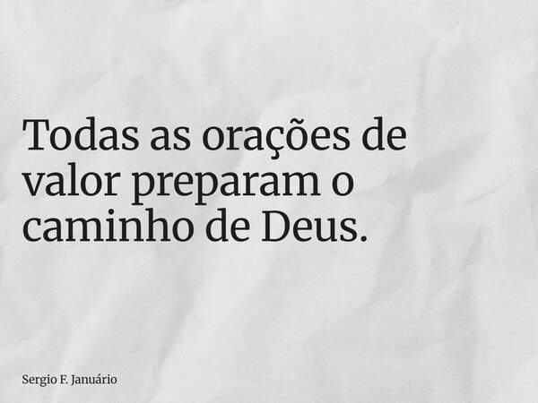⁠Todas as orações de valor preparam o caminho de Deus.... Frase de Sergio F. Januário.