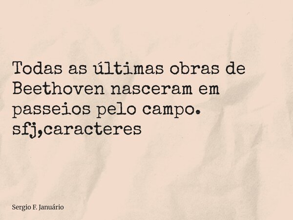 ⁠Todas as últimas obras de Beethoven nasceram em passeios pelo campo. sfj,caracteres... Frase de Sergio F. Januário.