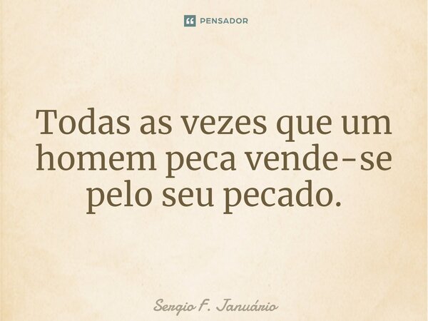 ⁠Todas as vezes que um homem peca vende-se pelo seu pecado.... Frase de Sergio F. Januario.
