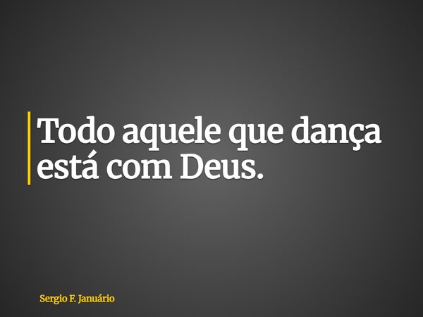 Todo aquele que dança está com Deus.... Frase de Sergio F. Januário.