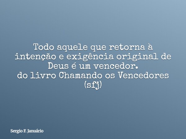Todo aquele que retorna à intenção e exigência original de Deus é um vencedor. do livro Chamando os Vencedores (sfj)⁠... Frase de Sergio F. Januário.