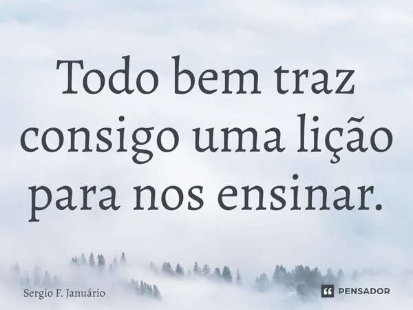 ⁠Todo bem traz consigo uma lição para nos ensinar.... Frase de Sergio F. Januario.