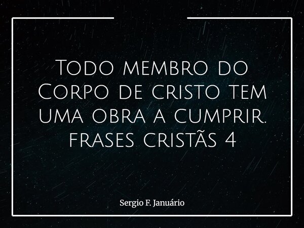 Todo membro do Corpo de cristo tem uma obra a cumprir. frases cristãs 4⁠... Frase de Sergio F. Januário.