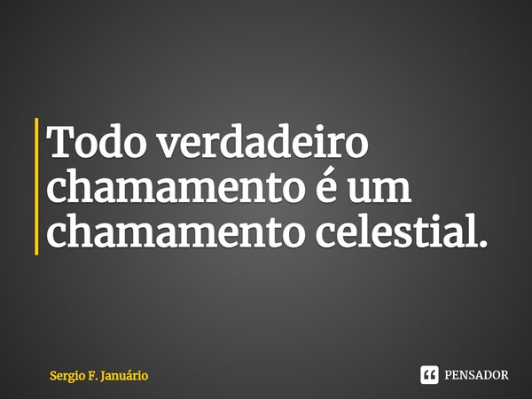 ⁠Todo verdadeiro chamamento é um chamamento celestial.... Frase de Sergio F. Januario.