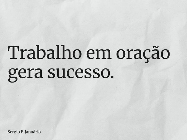 ⁠Trabalho em oração gera sucesso.... Frase de Sergio F. Januário.
