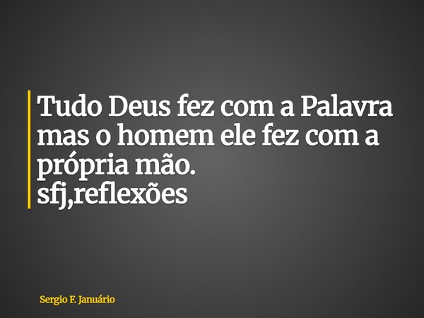 ⁠Tudo Deus fez com a Palavra mas o homem ele fez com a própria mão. sfj,reflexões... Frase de Sergio F. Januário.