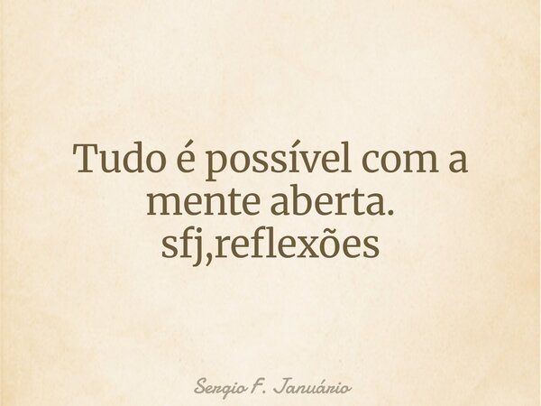 Tudo é possível com a mente aberta. sfj,reflexões⁠... Frase de Sergio F. Januário.