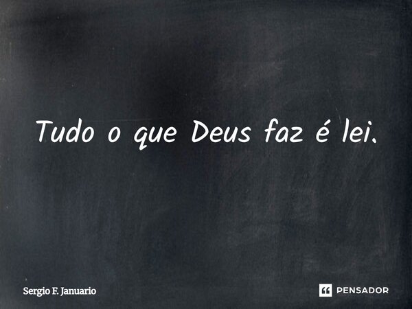Tudo o que Deus faz é lei.... Frase de Sergio F. Januario.