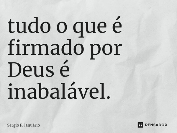 ⁠tudo o que é firmado por Deus é inabalável.... Frase de Sergio F. Januario.