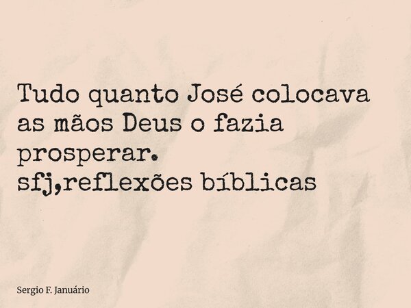 ⁠Tudo quanto José colocava as mãos Deus o fazia prosperar. sfj,reflexões bíblicas... Frase de Sergio F. Januário.