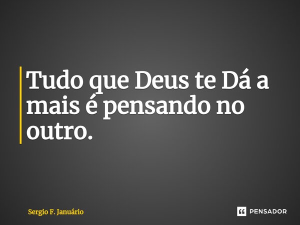 ⁠Tudo que Deus te Dá a mais é pensando no outro.... Frase de Sergio F. Januario.