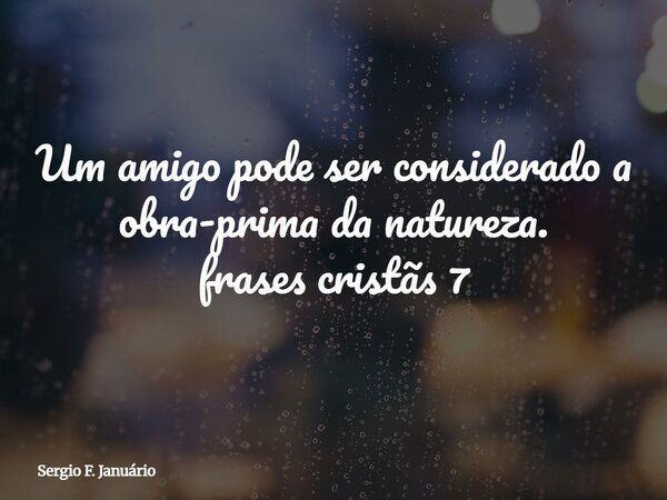 Um amigo pode ser considerado a obra-prima da natureza. frases cristãs 7⁠... Frase de Sergio F. Januário.